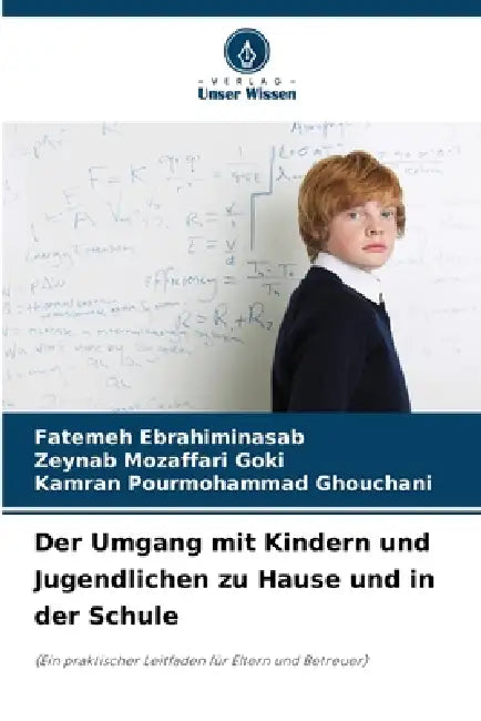 Der Umgang mit Kindern und Jugendlichen zu Hause und in der Schule by Fatemeh Ebrahiminasab, Zeynab Mozaffari Goki, Kamran Pourmohammad Ghouchani