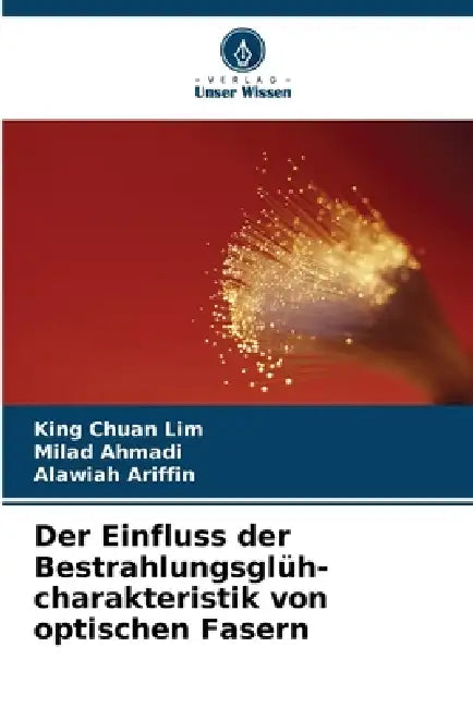 Der Einfluss der Bestrahlungsglüh-charakteristik von optischen Fasern by King Chuan Lim, Milad Ahmadi, Alawiah Ariffin