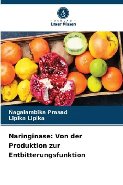 Naringinase: Von der Produktion zur Entbitterungsfunktion by Nagalambika Prasad, Lipika Lipika