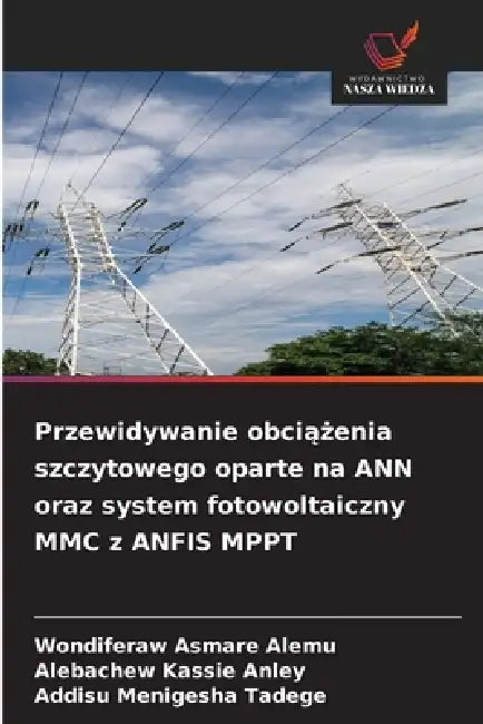 Przewidywanie obciążenia szczytowego oparte na ANN oraz system fotowoltaiczny MMC z ANFIS MPPT by Wondiferaw Asmare Alemu, Alebachew Kassie Anley, Addisu Menigesha Tadege