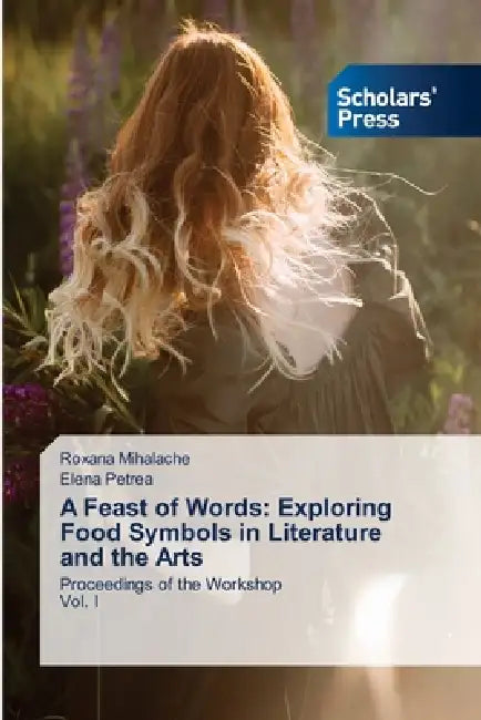 A Feast of Words: Exploring Food Symbols in Literature and the Arts by Roxana Mihalache, Elena Petrea