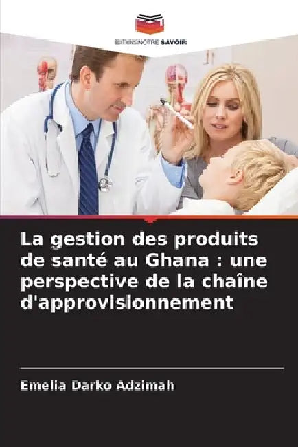 La gestion des produits de santé au Ghana: une perspective de la chaîne d'approvisionnement by Emelia Darko Adzimah