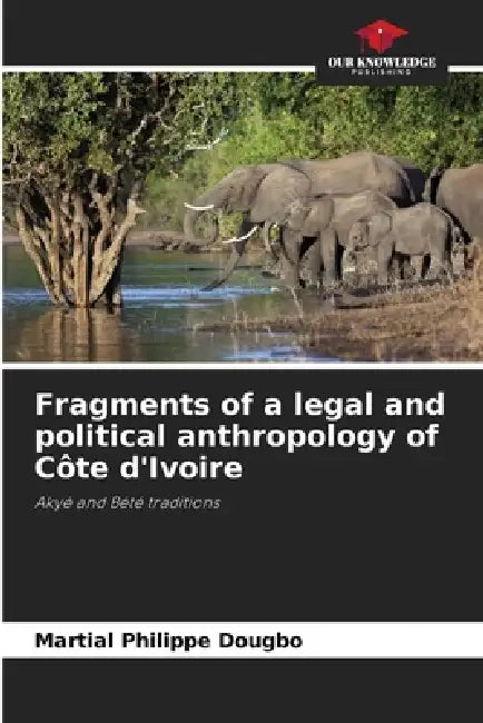 Fragments of a legal and political anthropology of Côte d'Ivoire by Martial Philippe Dougbo
