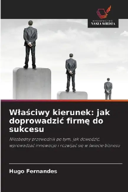 Wlaściwy kierunek: jak doprowadzic firmę do sukcesu by Hugo Fernandes