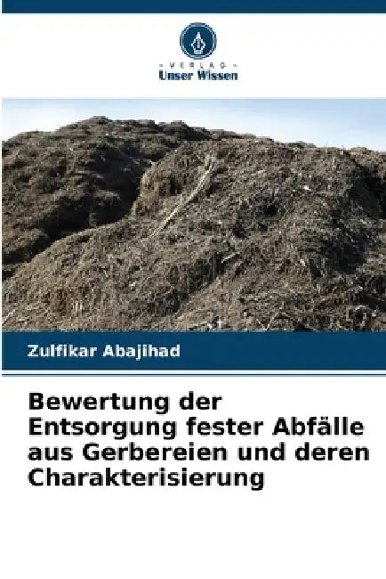 Bewertung der Entsorgung fester Abfälle aus Gerbereien und deren Charakterisierung by Zulfikar Abajihad