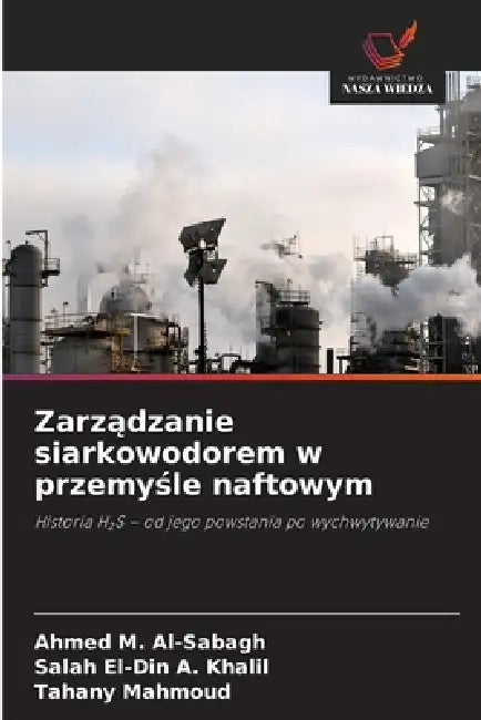 Zarządzanie siarkowodorem w przemyśle naftowym by Ahmed M. Al-Sabagh, Salah El-Din A. Khalil, Tahany Mahmoud