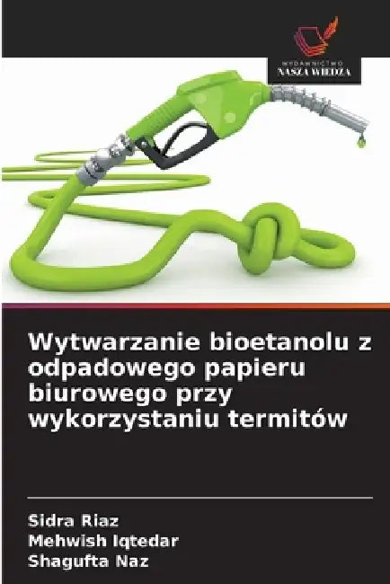 Wytwarzanie bioetanolu z odpadowego papieru biurowego przy wykorzystaniu termitów by Sidra Riaz, Mehwish Iqtedar, Shagufta Naz