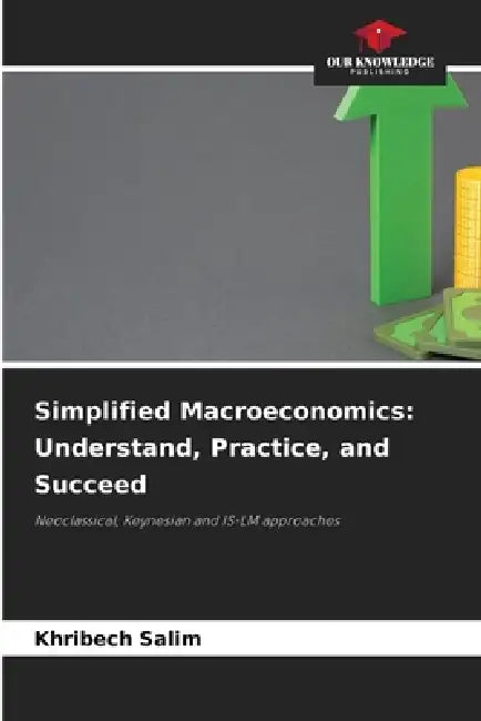 Simplified Macroeconomics: Understand, Practice, and Succeed by Khribech Salim