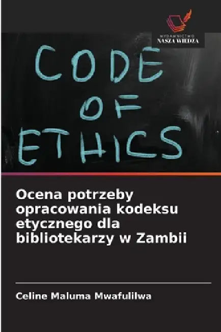 Ocena potrzeby opracowania kodeksu etycznego dla bibliotekarzy w Zambii by Celine Maluma Mwafulilwa