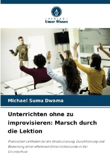 Unterrichten ohne zu improvisieren: Marsch durch die Lektion by Michael Sumu Dwama