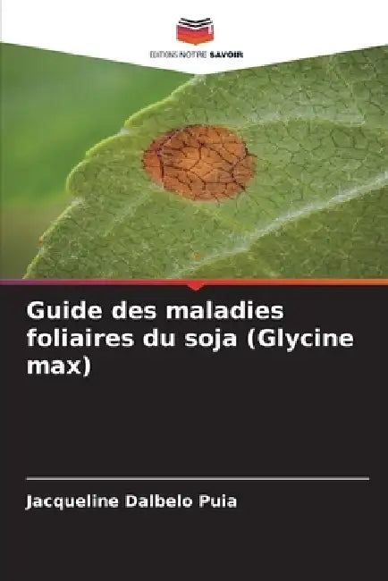Guide des maladies foliaires du soja (Glycine max) by Jacqueline Dalbelo Puia