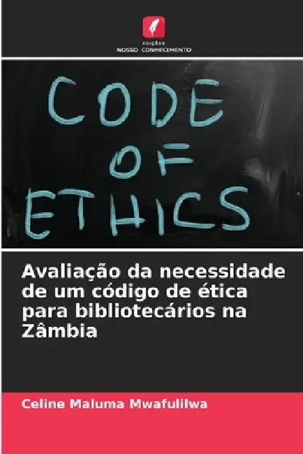 Avaliação da necessidade de um código de ética para bibliotecários na Zâmbia by Celine Maluma Mwafulilwa
