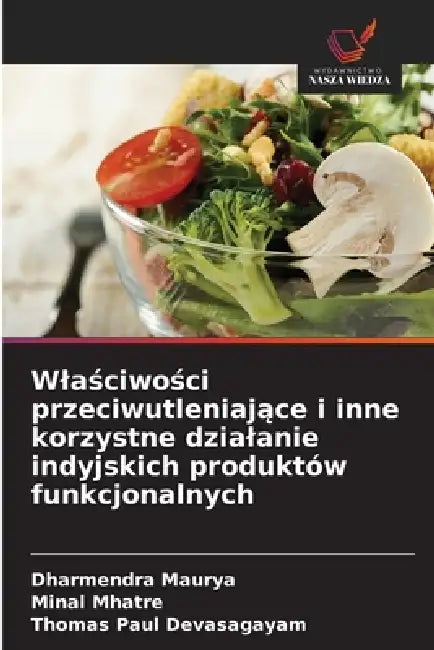 Wlaściwości przeciwutleniające i inne korzystne dzialanie indyjskich produktów funkcjonalnych by Dharmendra Maurya, Minal Mhatre, Thomas Paul Devasagayam