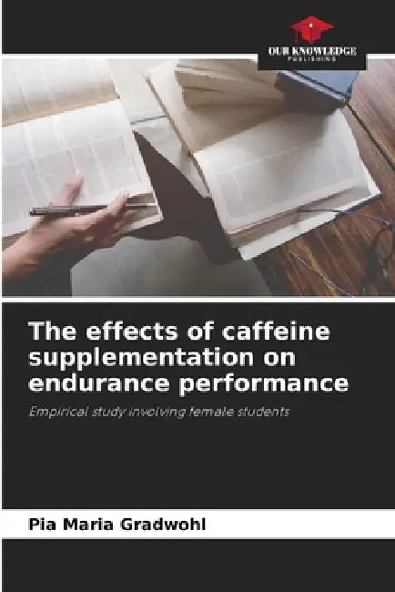 The effects of caffeine supplementation on endurance performance by Pia Maria Gradwohl