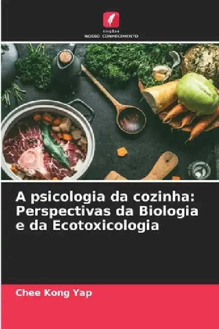 A psicologia da cozinha: Perspectivas da Biologia e da Ecotoxicologia by Chee Kong Yap