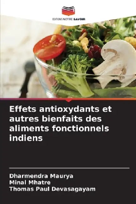 Effets antioxydants et autres bienfaits des aliments fonctionnels indiens by Dharmendra Maurya, Minal Mhatre, Thomas Paul Devasagayam