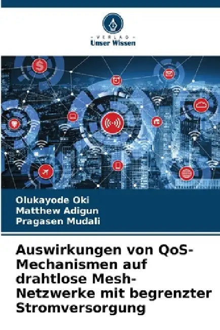 Auswirkungen von QoS-Mechanismen auf drahtlose Mesh-Netzwerke mit begrenzter Stromversorgung by Olukayode Oki, Matthew Adigun, Pragasen Mudali