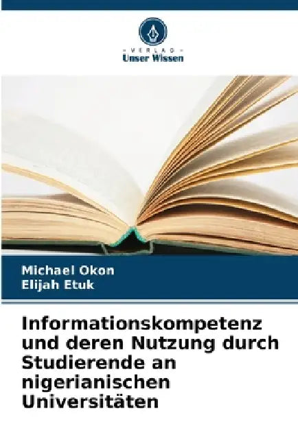 Informationskompetenz und deren Nutzung durch Studierende an nigerianischen Universitäten by Michael Okon, Elijah Etuk