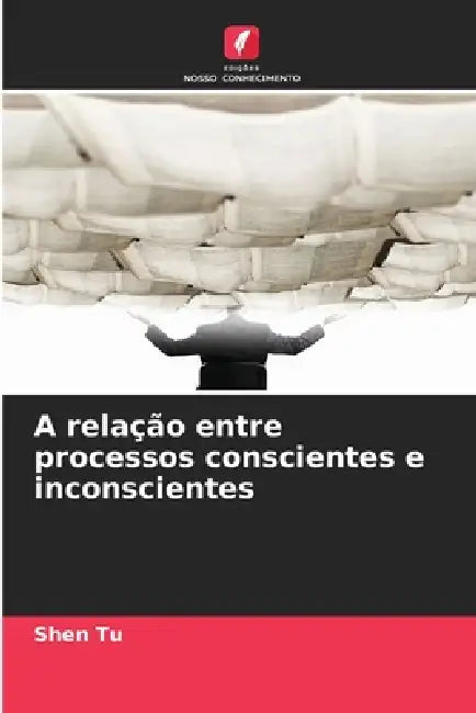 A relação entre processos conscientes e inconscientes by Shen Tu