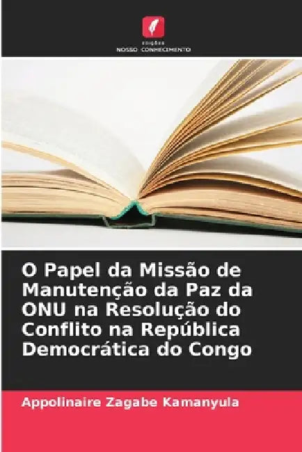 O Papel da Missão de Manutenção da Paz da ONU na Resolução do Conflito na República Democrática do Congo by Appolinaire Zagabe Kamanyula