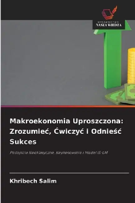 Makroekonomia Uproszczona: Zrozumiec, Ćwiczyc i Odnieśc Sukces by Khribech Salim