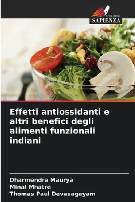 Effetti antiossidanti e altri benefici degli alimenti funzionali indiani by Dharmendra Maurya, Minal Mhatre, Thomas Paul Devasagayam