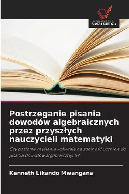 Postrzeganie pisania dowodów algebraicznych przez przyszlych nauczycieli matematyki by Kenneth Likando Mwangana