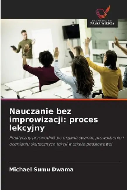 Nauczanie bez improwizacji: proces lekcyjny by Michael Sumu Dwama