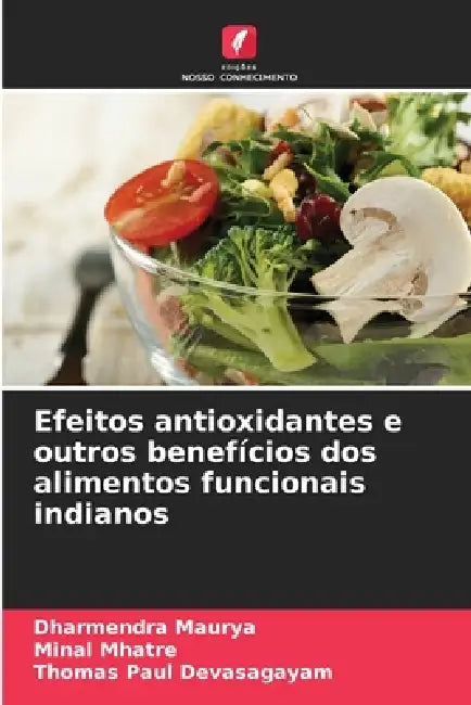 Efeitos antioxidantes e outros benefícios dos alimentos funcionais indianos by Dharmendra Maurya, Minal Mhatre, Thomas Paul Devasagayam