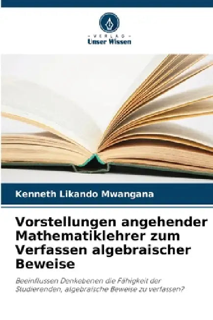 Vorstellungen angehender Mathematiklehrer zum Verfassen algebraischer Beweise by Kenneth Likando Mwangana