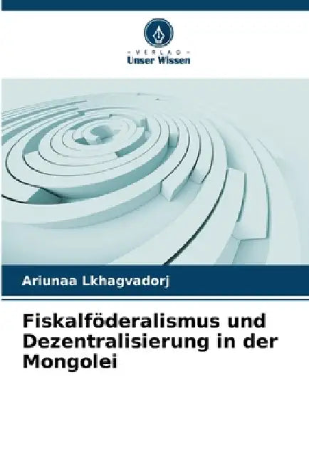 Fiskalföderalismus und Dezentralisierung in der Mongolei by Ariunaa Lkhagvadorj