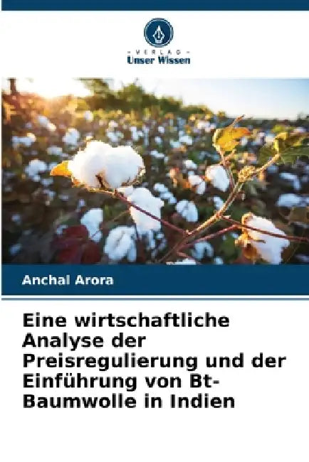 Eine wirtschaftliche Analyse der Preisregulierung und der Einführung von Bt-Baumwolle in Indien by Anchal Arora