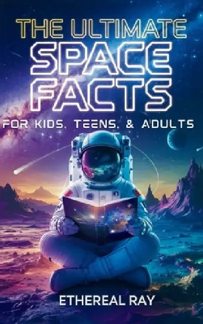 The Ultimate Space Facts for Kids, Teens, & Adults: Blast Off on a Journey Through the Cosmos and Discover Mind-Blowing Facts, Records, Mysteries, Inv by Ethereal Ray