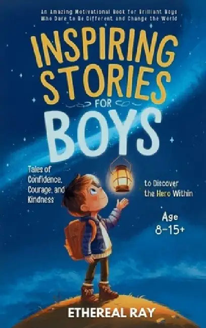 Inspiring Stories for Boys: An Amazing Motivational Book for Brilliant Boys Who Dare to Be Different and Change the World by Ethereal Ray