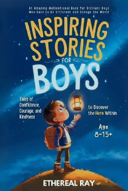 Inspiring Stories for Boys: An Amazing Motivational Book for Brilliant Boys Who Dare to Be Different and Change the World by Ethereal Ray