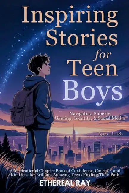 Inspiring Stories for Teen Boys: Navigating Puberty, Gaming, Identity, Social Media - A Motivational Chapter Book of Confidence, Courage, and Kindness by Ethereal Ray