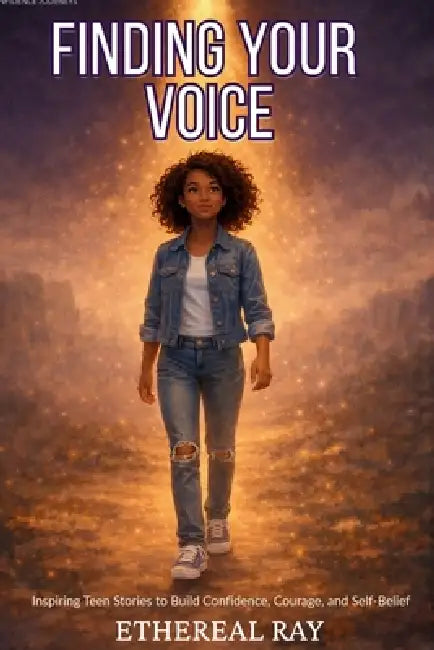 Finding Your Voice: Inspiring Teen Stories to Build Confidence, Courage, and Self-Belief for Ages 13-18+ by Ethereal Ray