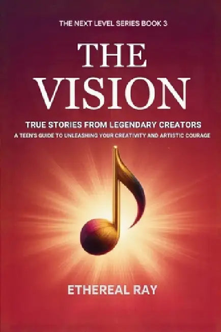 The Vision: True Stories from Legendary Creators: A Teen's Guide to Unleashing Your Creativity and Artistic Courage by Ethereal Ray
