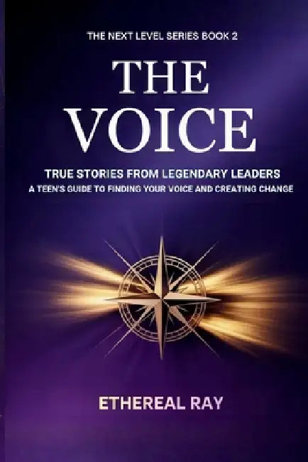 The Voice: True Stories from Legendary Leaders: A Teen's Guide to Finding Your Voice and Creating Change by Ethereal Ray