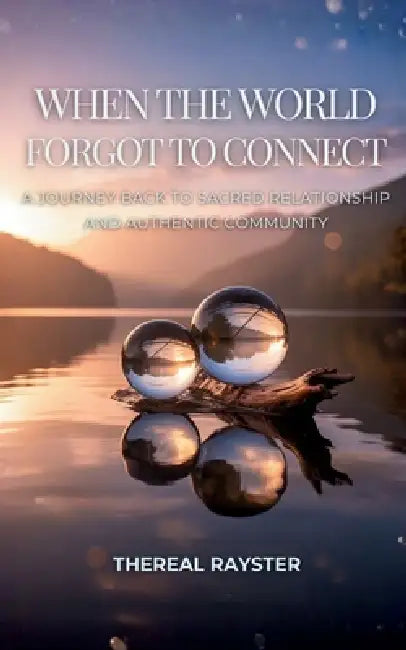 When the World Forgot to Connect: A Journey Back to Sacred Relationship and Authentic Community by Thereal Rayster