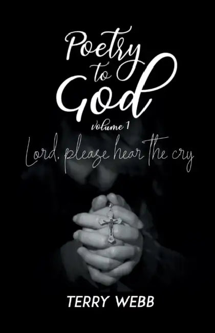Poetry to God Vol. 1: Lord, Please Hear the Cry by Terry Webb