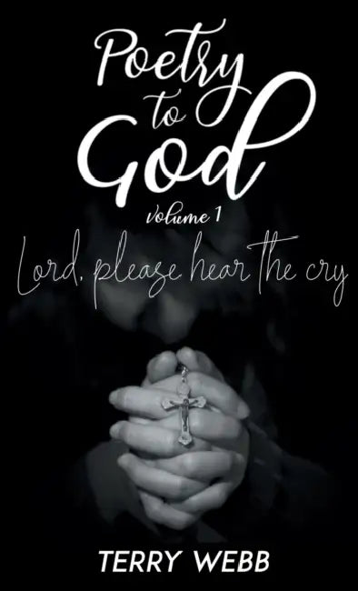Poetry to God Vol. 1: Lord, Please Hear the Cry by Terry Webb