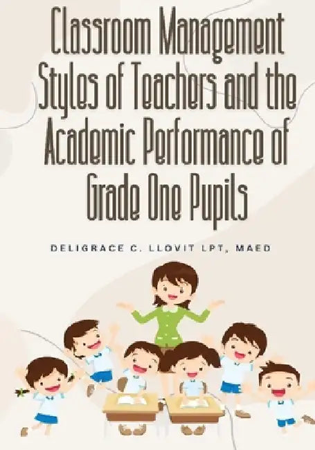 Classroom Management Styles of Teachers and the Academic Performance of Grade One Pupils by Deligrace C. Llovit