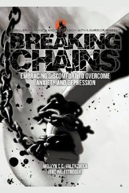 Breaking Chains: Embracing Discomfort to Overcome Anxiety and Depression by Melvyn C. C. Valenzuela