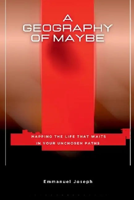 A Geography of Maybe, Mapping the Life That Waits in Your Unchosen Paths by Emmanuel Joseph