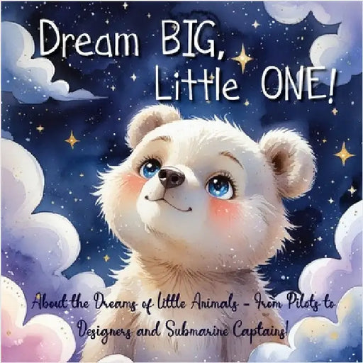 Dream Big, Little One!: About the Dreams of Little Animals - From Pilots to Designers and Submarine Captains! by Yalcin, Elena