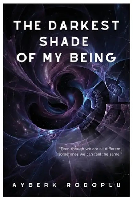 The Darkest Shade Of My Being: Even though we are all different, sometimes we can feel the same. by Ayberk Rodoplu