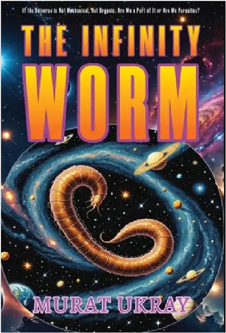 The Infinity Worm: "If the Universe is Not Mechanical, But Organic; Are We a Part of It or Are We Parasites?" by Murat Ukray