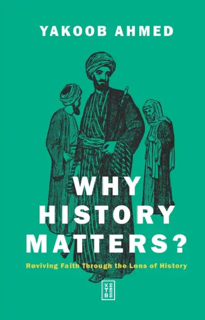 Why History Matters?: Reviving Faith Through the Lens of History by Yakoob Ahmed