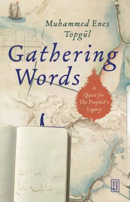 Gathering Words: A Quest for the Prophet's Legacy by Muhammed Enes Topgül